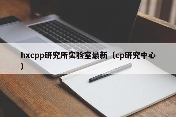hxcpp研究所实验室最新(cp研究中心)