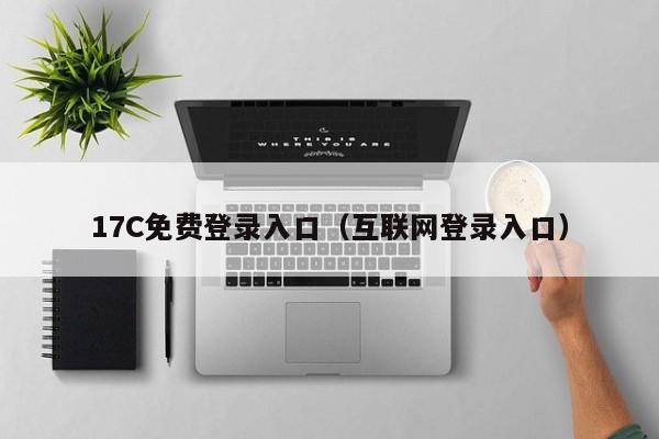 17C免费登录入口(互联网登录入口)