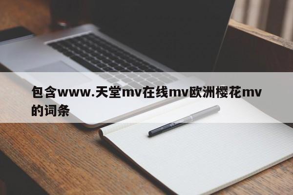 包含www.天堂mv在线mv欧洲樱花mv的词条