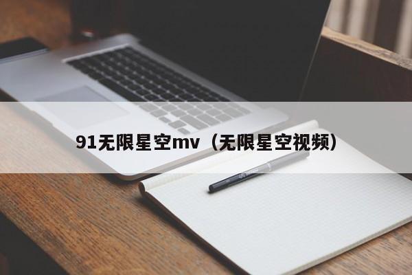 91无限星空mv(无限星空视频)
