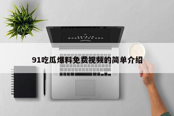 91吃瓜爆料免费视频的简单介绍