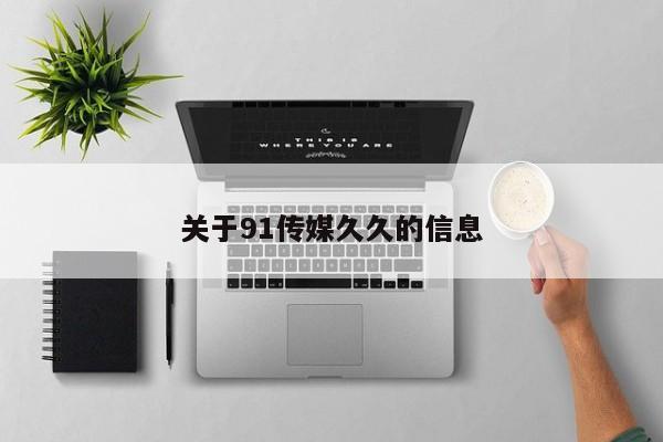 关于91传媒久久的信息