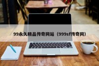 99永久精品传奇网站（999sf传奇网）