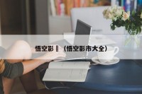 悟空影晥（悟空影市大全）