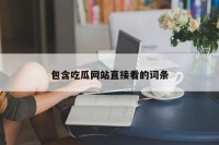 包含吃瓜网站直接看的词条