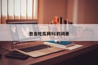 包含吃瓜网91的词条