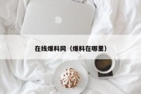 在线爆料网（爆料在哪里）