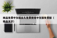精品免费中文版永久免费使用中文版免费版（精品文字）