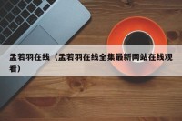 孟若羽在线（孟若羽在线全集最新网站在线观看）