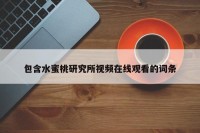 包含水蜜桃研究所视频在线观看的词条
