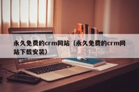 永久免费的crm网站（永久免费的crm网站下载安装）