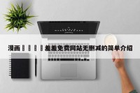 漫画🈲羞羞免费网站无删减的简单介绍
