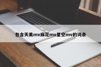 包含天美mv麻花mv星空mv的词条