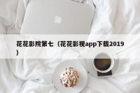 花花影院第七（花花影视app下载2019）