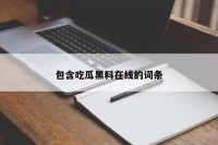 包含吃瓜黑料在线的词条