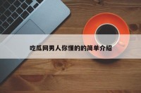 吃瓜网男人你懂的的简单介绍