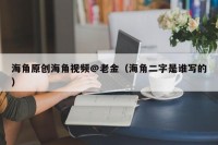 海角原创海角视频@老金（海角二字是谁写的）