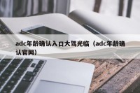 adc年龄确认入口大驾光临（adc年龄确认官网）