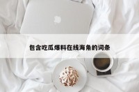 包含吃瓜爆料在线海角的词条