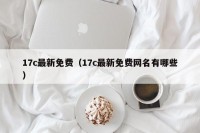 17c最新免费（17c最新免费网名有哪些）