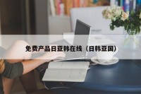 免费产品日亚韩在线（日韩亚国）
