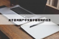 关于亚州国产中文幕字幕视频的信息