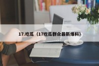 17.吃瓜（17吃瓜群众最新爆料）