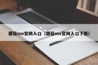 蘑菇mv官网入口（蘑菇mv官网入口下载）