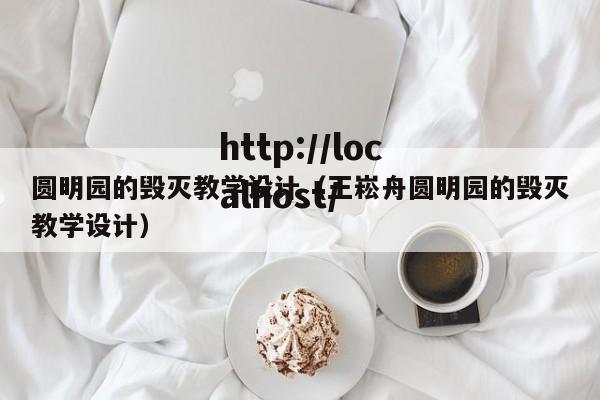 圆明园的毁灭教学设计（王崧舟圆明园的毁灭教学设计）