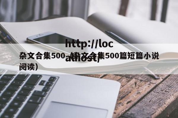 杂文合集500（杂文合集500篇短篇小说阅读）