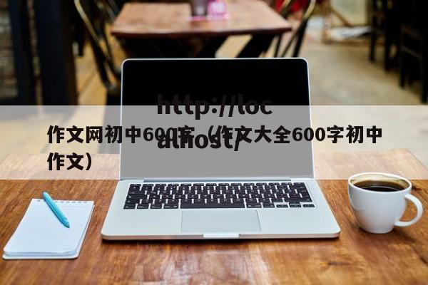 作文网初中600字（作文大全600字初中作文）