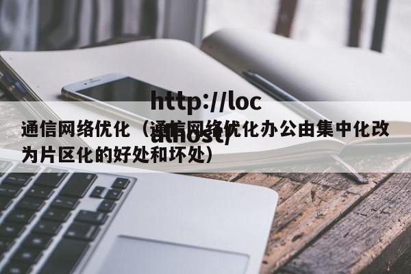 通信网络优化（通信网络优化办公由集中化改为片区化的好处和坏处）